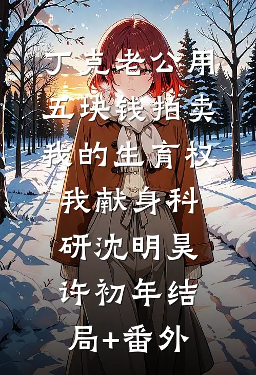 丁克老公用五块钱拍卖我的生育权，我献身科研沈明昊许初年结局+番外