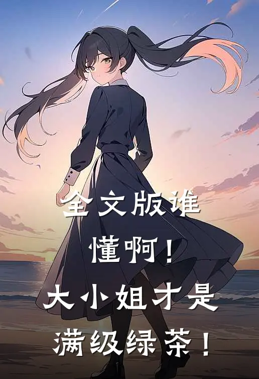全文版谁懂啊！大小姐才是满级绿茶！