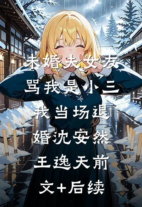 未婚夫女友骂我是小三，我当场退婚沈安然王逸天前文+后续