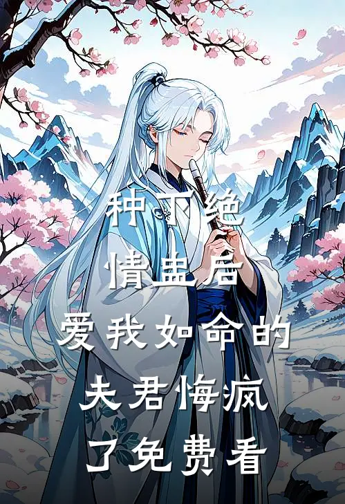 种下绝情盅后，爱我如命的夫君悔疯了免费看