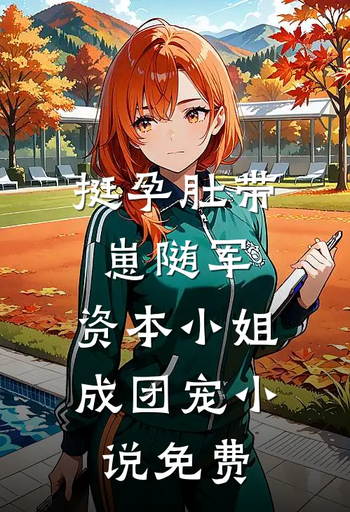 挺孕肚带崽随军，资本小姐成团宠小说免费