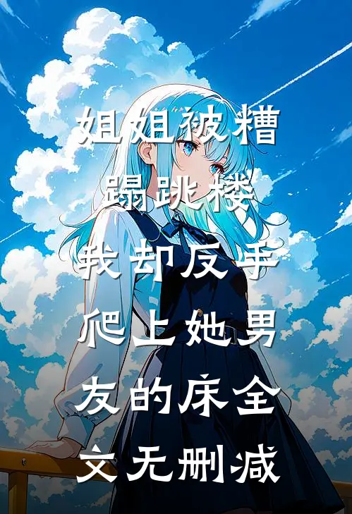 姐姐被糟蹋跳楼，我却反手爬上她男友的床全文无删减