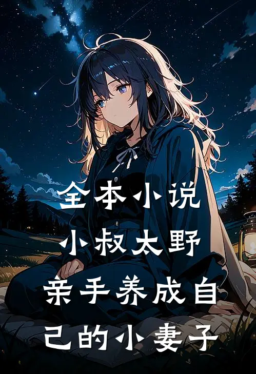 全本小说小叔太野，亲手养成自己的小妻子