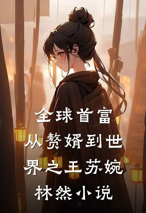 全球首富：从赘婿到世界之王苏婉林然小说