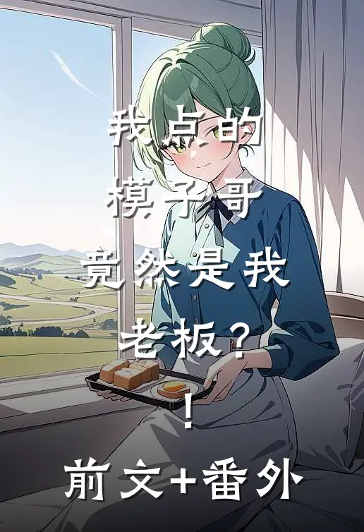 我点的模子哥，竟然是我老板？！前文+番外