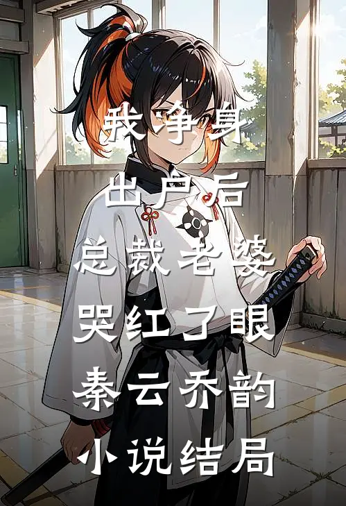 我净身出户后，总裁老婆哭红了眼秦云乔韵小说结局