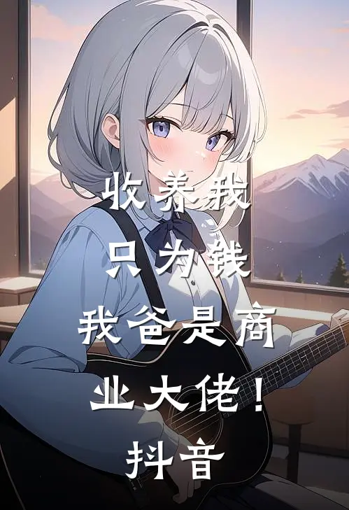 收养我只为钱，我爸是商业大佬！抖音