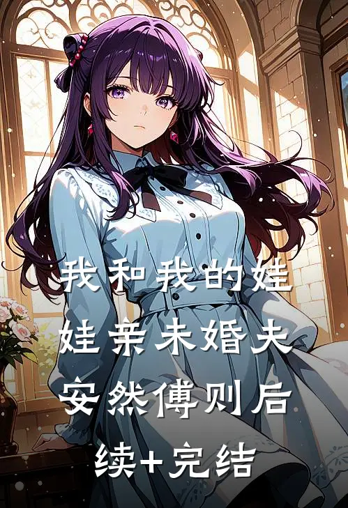 我和我的娃娃亲未婚夫安然傅则后续+完结