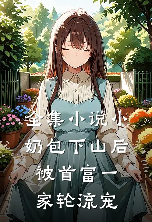 全集小说小奶包下山后，被首富一家轮流宠