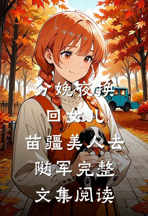 分娩夜换回女儿，苗疆美人去随军完整文集阅读