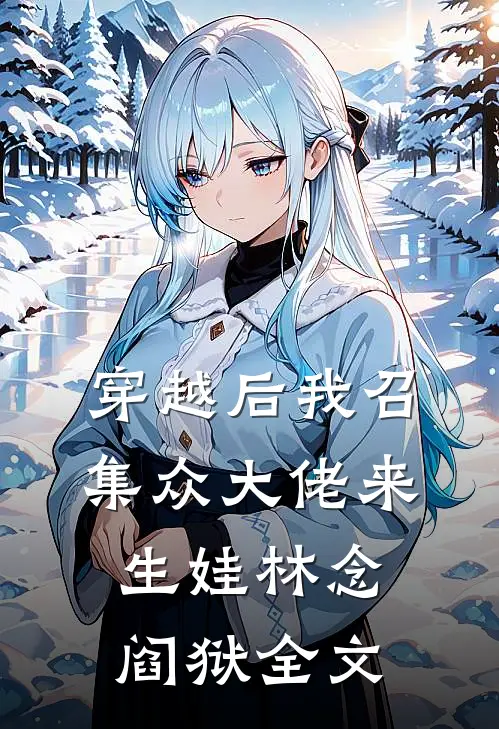 穿越后我召集众大佬来生娃林念阎狱全文