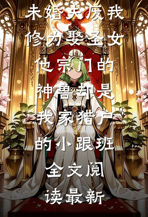 未婚夫废我修为娶圣女，他宗门的神兽却是我家猎户的小跟班全文阅读最新