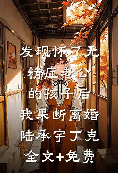 发现怀了无精症老公的孩子后，我果断离婚陆承宇丁克全文+免费