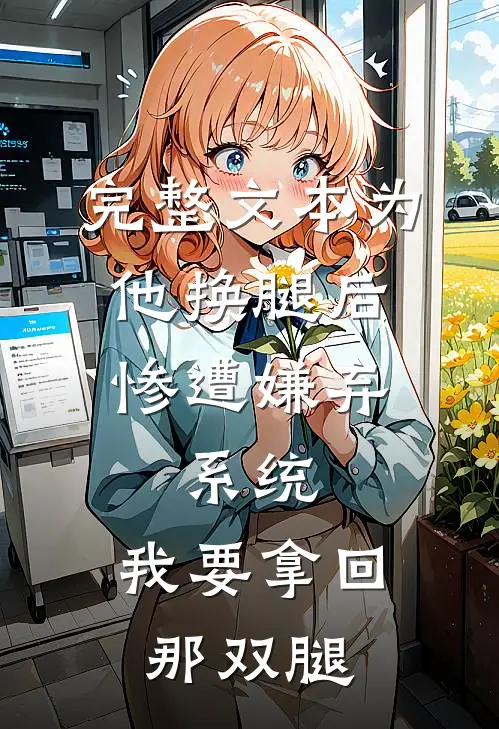 完整文本为他换腿后惨遭嫌弃，系统，我要拿回那双腿