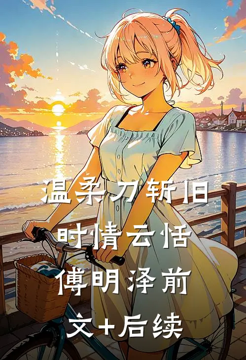 温柔刀斩旧时情云恬傅明泽前文+后续