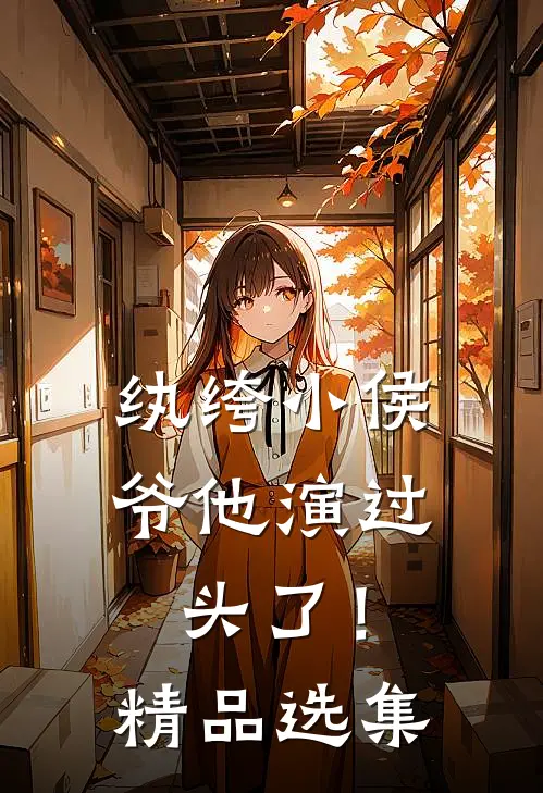 纨绔小侯爷他演过头了！精品选集