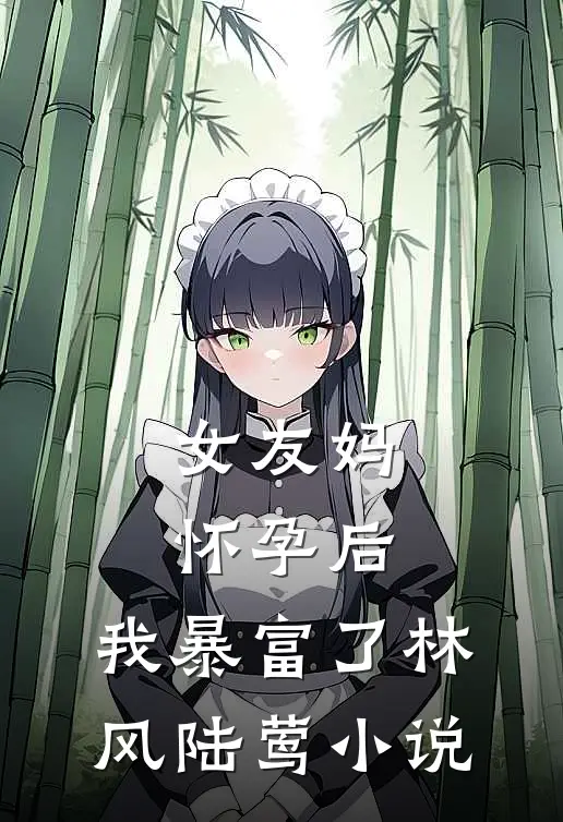 女友妈怀孕后，我暴富了林风陆莺小说