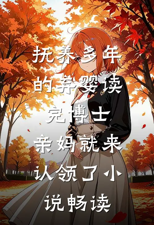 抚养多年的弃婴读完博士，亲妈就来认领了小说畅读