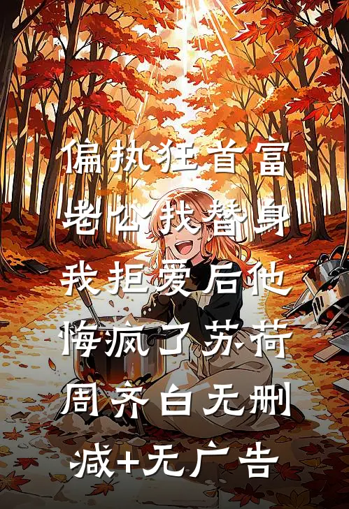 偏执狂首富老公找替身，我拒爱后他悔疯了苏荷周齐白无删减+无广告
