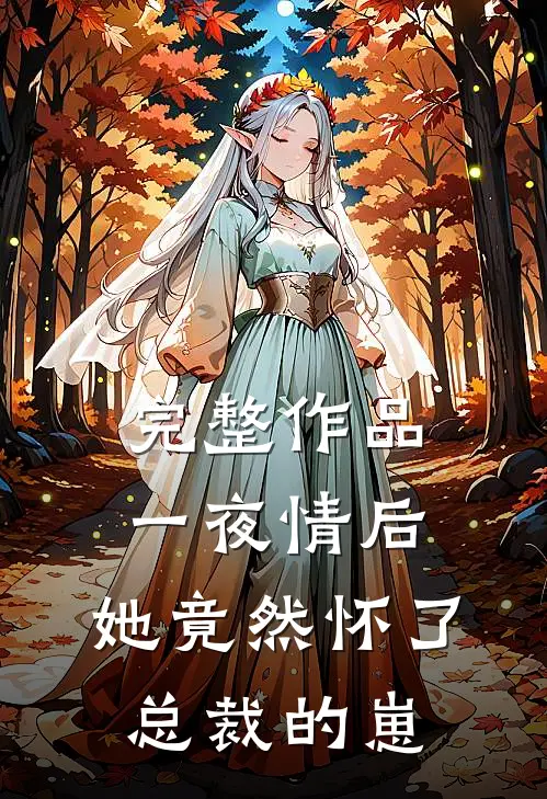 完整作品一夜情后，她竟然怀了总裁的崽
