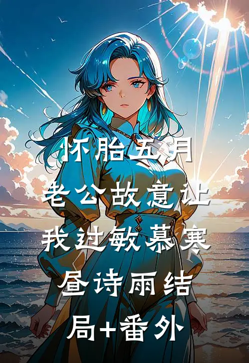 怀胎五月，老公故意让我过敏慕寒昼诗雨结局+番外
