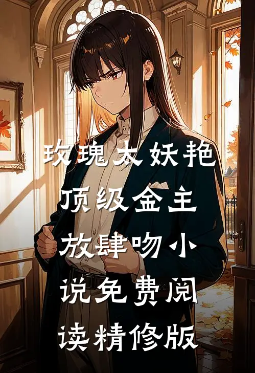 玫瑰太妖艳 顶级金主放肆吻小说免费阅读精修版