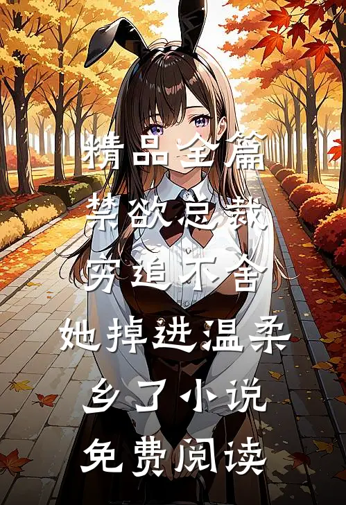 精品全篇禁欲总裁穷追不舍,她掉进温柔乡了小说免费阅读