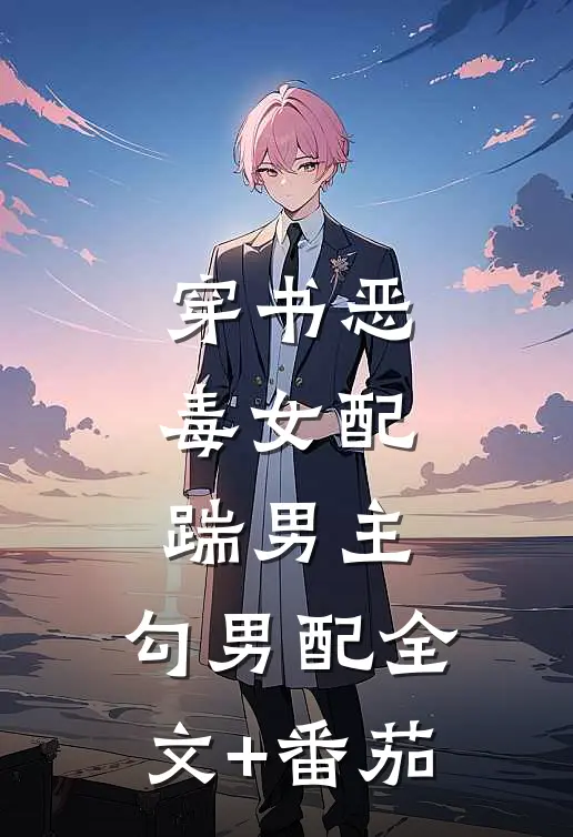 穿书恶毒女配，踹男主，勾男配全文+番茄