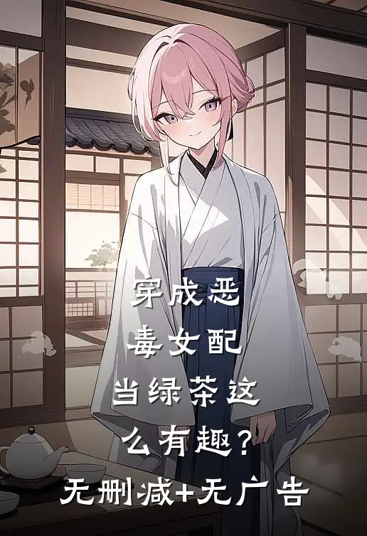 穿成恶毒女配，当绿茶这么有趣？无删减+无广告