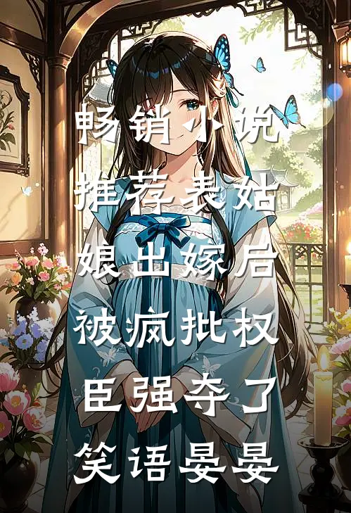 畅销小说推荐表姑娘出嫁后,被疯批权臣强夺了 笑语晏晏