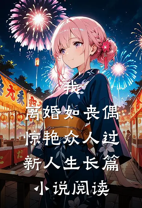 我，离婚如丧偶，惊艳众人过新人生长篇小说阅读