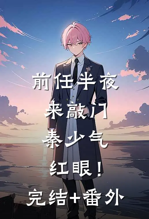 前任半夜来敲门，秦少气红眼！完结+番外