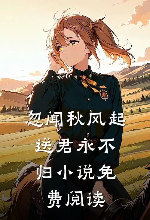忽闻秋风起，送君永不归小说免费阅读