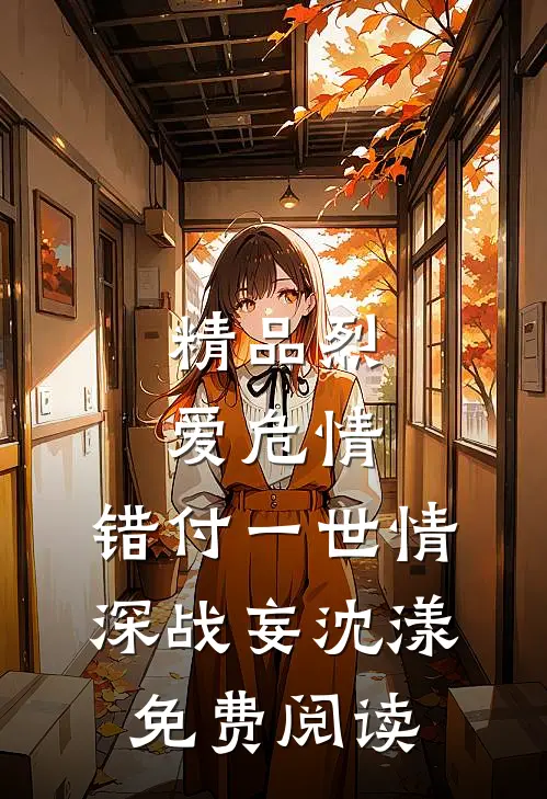精品烈爱危情:错付一世情深战妄沈漾免费阅读