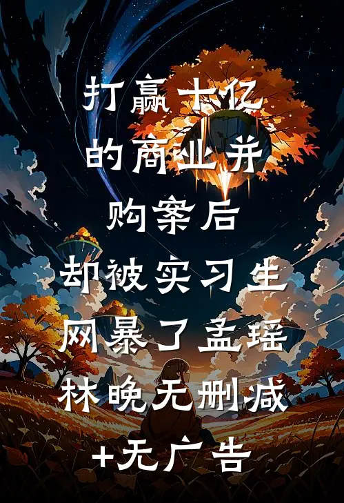 打赢十亿的商业并购案后，却被实习生网暴了孟瑶林晚无删减+无广告