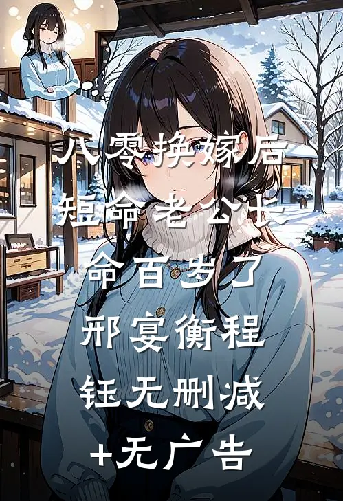 八零换嫁后，短命老公长命百岁了邢宴衡程钰无删减+无广告
