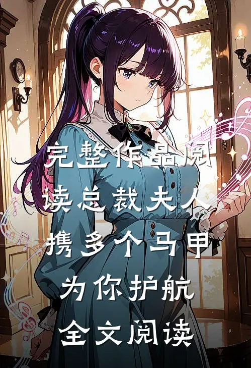 完整作品阅读总裁夫人携多个马甲为你护航全文阅读