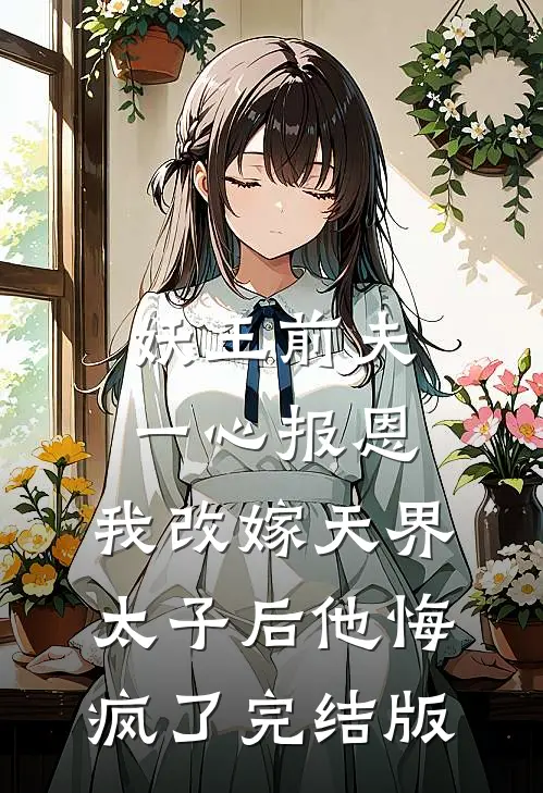 妖王前夫一心报恩，我改嫁天界太子后他悔疯了完结版