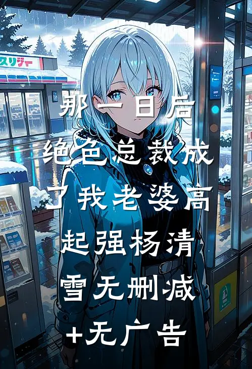 那一日后，绝色总裁成了我老婆高起强杨清雪无删减+无广告