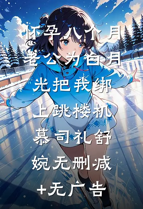 怀孕八个月，老公为白月光把我绑上跳楼机慕司礼舒婉无删减+无广告