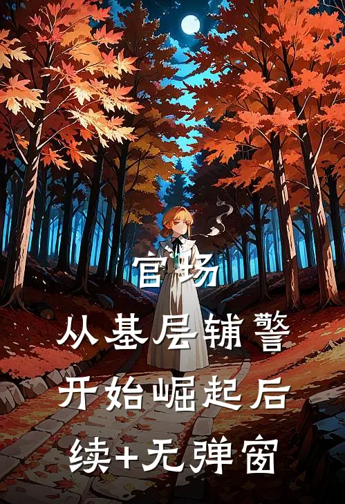 官场：从基层辅警开始崛起后续+无弹窗