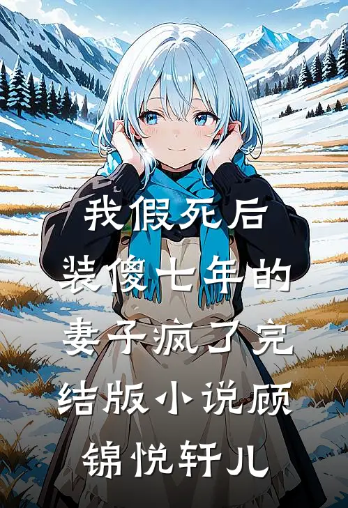 我假死后，装傻七年的妻子疯了完结版小说顾锦悦轩儿