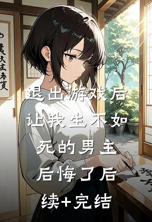 退出游戏后，让我生不如死的男主后悔了后续+完结
