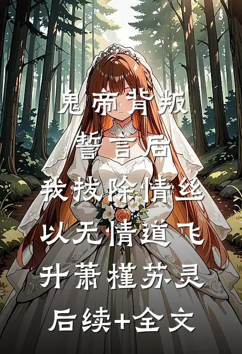 鬼帝背叛誓言后，我拔除情丝，以无情道飞升萧槿苏灵后续+全文