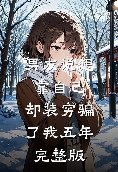 男友说想靠自己，却装穷骗了我五年完整版