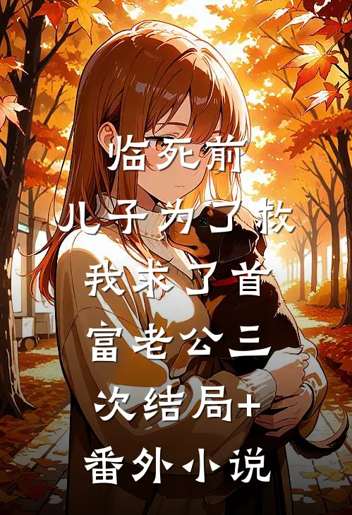 临死前，儿子为了救我求了首富老公三次结局+番外小说