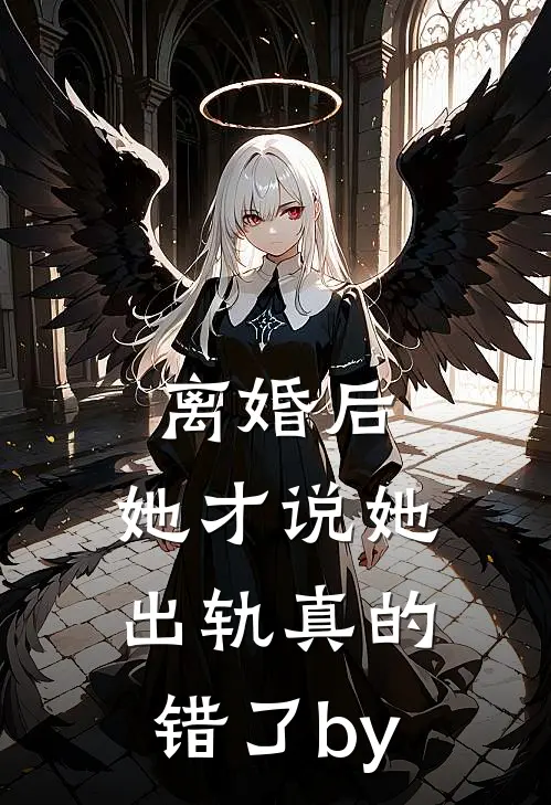离婚后，她才说她出轨真的错了by