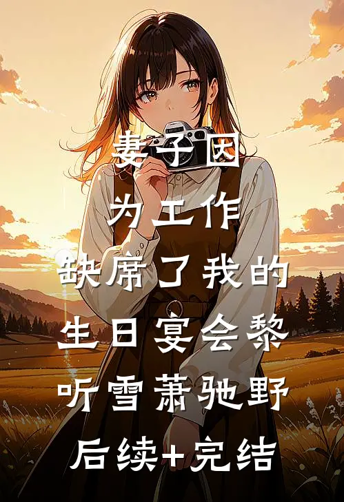 妻子因为工作，缺席了我的生日宴会黎听雪萧驰野后续+完结