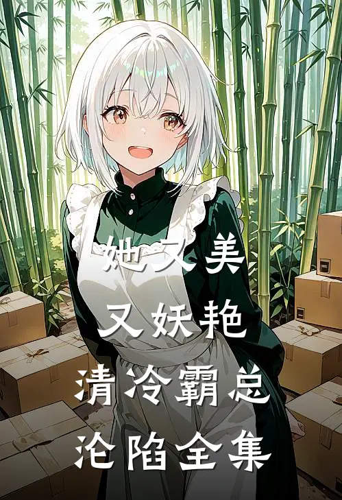 她又美又妖艳，清冷霸总沦陷 全集