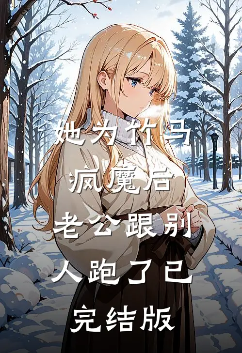 她为竹马疯魔后，老公跟别人跑了已完结版
